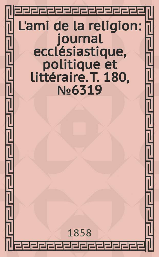 L'ami de la religion : journal ecclésiastique, politique et littéraire. T. 180, № 6319