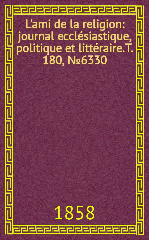 L'ami de la religion : journal ecclésiastique, politique et littéraire. T. 180, № 6330