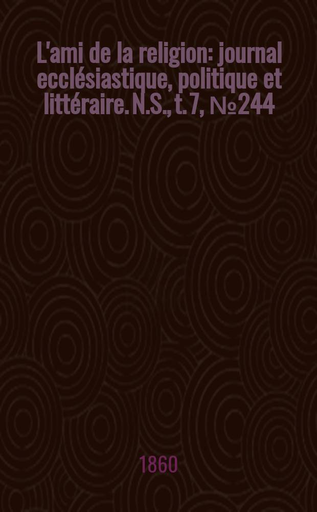 L'ami de la religion : journal ecclésiastique, politique et littéraire. N.S., t. 7, № 244