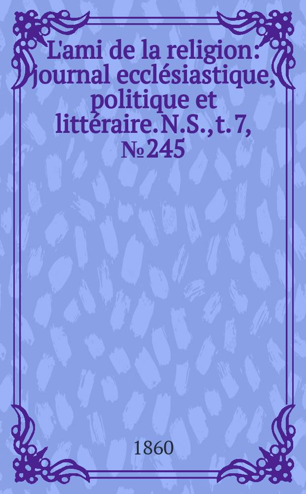 L'ami de la religion : journal ecclésiastique, politique et littéraire. N.S., t. 7, № 245