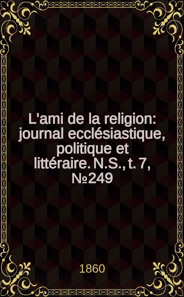 L'ami de la religion : journal ecclésiastique, politique et littéraire. N.S., t. 7, № 249