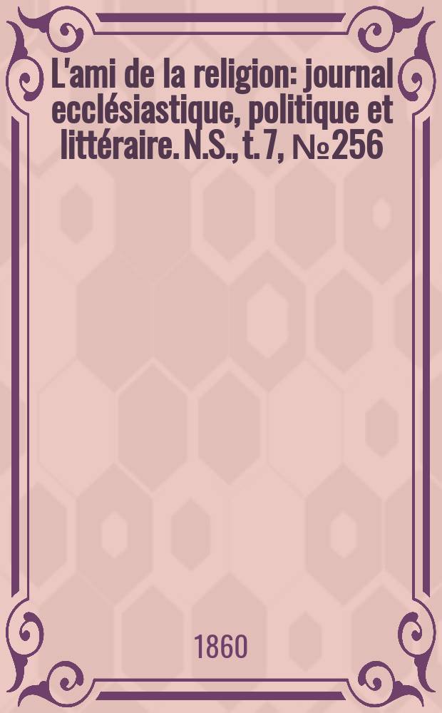L'ami de la religion : journal ecclésiastique, politique et littéraire. N.S., t. 7, № 256