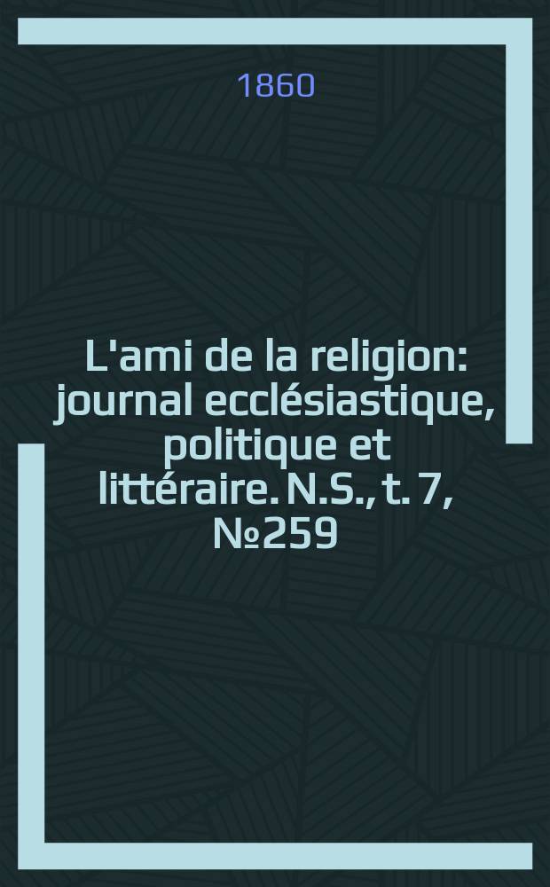 L'ami de la religion : journal ecclésiastique, politique et littéraire. N.S., t. 7, № 259