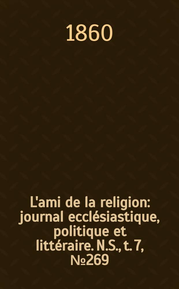 L'ami de la religion : journal ecclésiastique, politique et littéraire. N.S., t. 7, № 269
