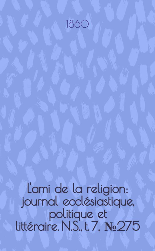 L'ami de la religion : journal ecclésiastique, politique et littéraire. N.S., t. 7, № 275