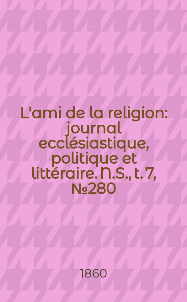 L'ami de la religion : journal ecclésiastique, politique et littéraire. N.S., t. 7, № 280
