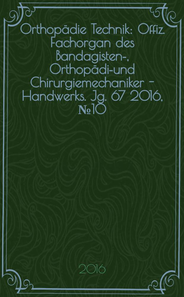 Orthopädie Technik : Offiz. Fachorgan des Bandagisten-, Orthopädie- und Chirurgiemechaniker - Handwerks. Jg. 67 2016, № 10