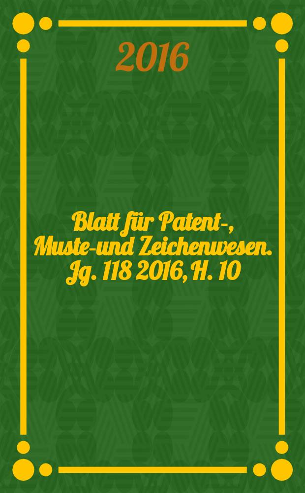 Blatt für Patent-, Muster- und Zeichenwesen. Jg. 118 2016, H. 10
