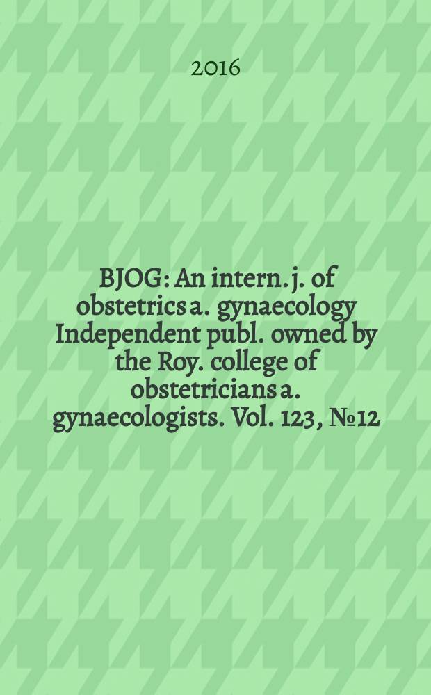 BJOG : An intern. j. of obstetrics a. gynaecology [Independent publ. owned by the Roy. college of obstetricians a. gynaecologists]. Vol. 123, № 12