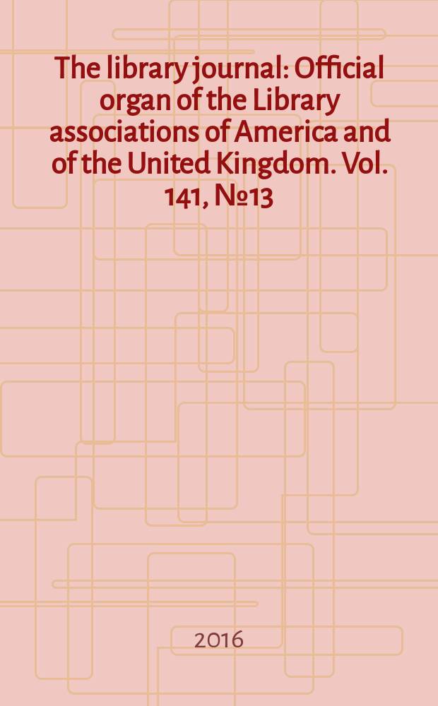 The library journal : Official organ of the Library associations of America and of the United Kingdom. Vol. 141, № 13
