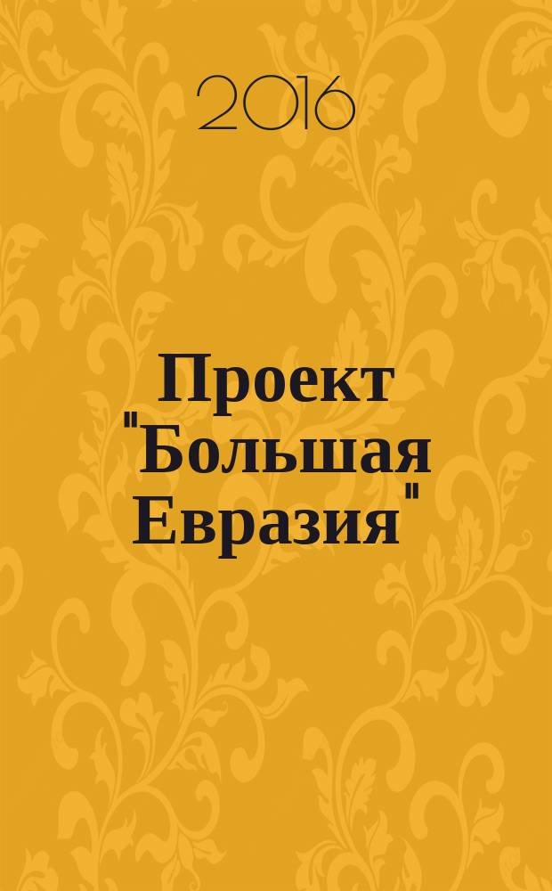 Проект "Большая Евразия" : сборник аналитических материалов международного дискуссионного клуба "Валдай". Ч. 1