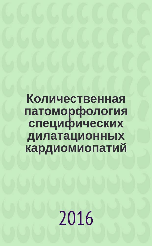 Количественная патоморфология специфических дилатационных кардиомиопатий : монография