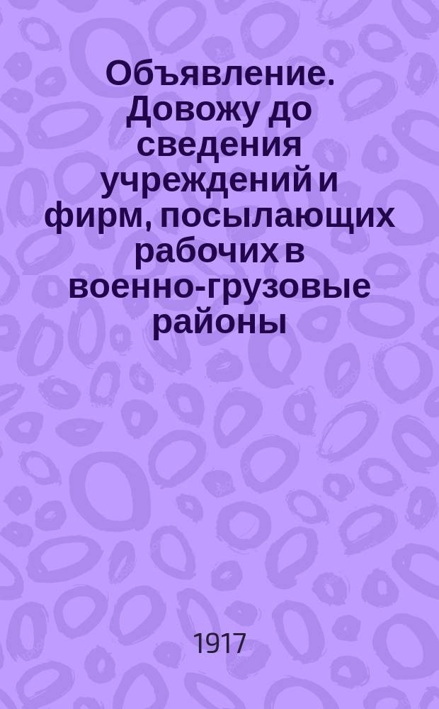 Объявление. Довожу до сведения учреждений и фирм, посылающих рабочих в военно-грузовые районы, что с 15 сентября... : листовка