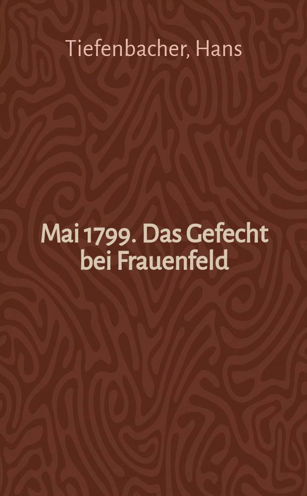 25. Mai 1799. Das Gefecht bei Frauenfeld : eine historiographische Streifwache : Vergleiche und Anmerkungen = 25 мая 1799. Сражение у Фрауэнфельде