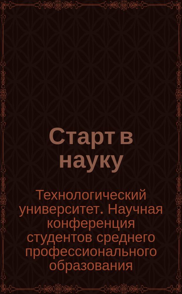 Старт в науку: инновационные технологии в технике и дизайне : I ежегодная научная конференция студентов среднего профессионального образования Технологического университета : сборник материалов