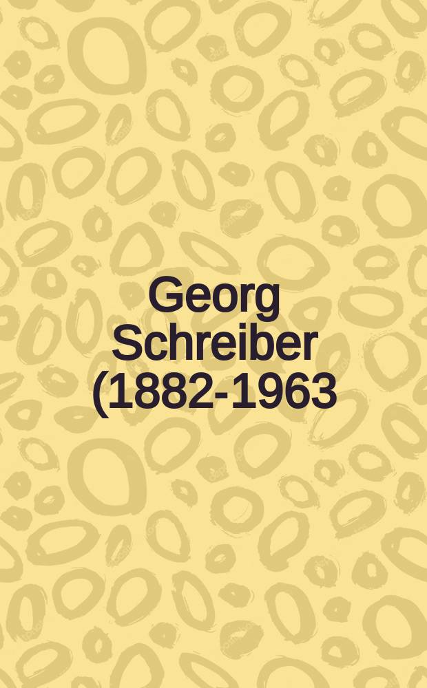 Georg Schreiber (1882-1963) : ein Leben für Wissenschaft, Politik und Kirche vom Kaiserreich bis zur Ära Adenauer = Георг Шрайбер (1882-1963)