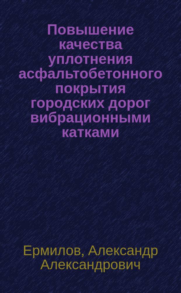 Повышение качества уплотнения асфальтобетонного покрытия городских дорог вибрационными катками : автореферат диссертации на соискание ученой степени кандидата технических наук : специальность 05.23.11 <Проектирование и строительство дорог, метрополитенов, аэродромов, мостов и транспортных тоннелей>