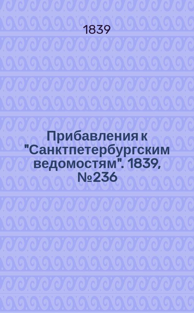 [Прибавления к "Санктпетербургским ведомостям"]. 1839, № 236 (15 окт.)