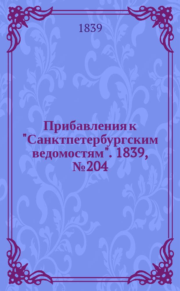 [Прибавления к "Санктпетербургским ведомостям"]. 1839, № 204 (7 сент.)