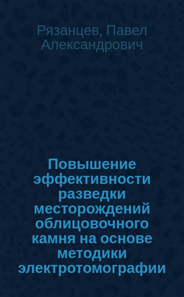Повышение эффективности разведки месторождений облицовочного камня на основе методики электротомографии : автореферат диссертации на соискание ученой степени кандидата геолого-минералогических наук : специальность 25.00.10 <Геофизика, геофизические методы поисков полезных ископаемых>