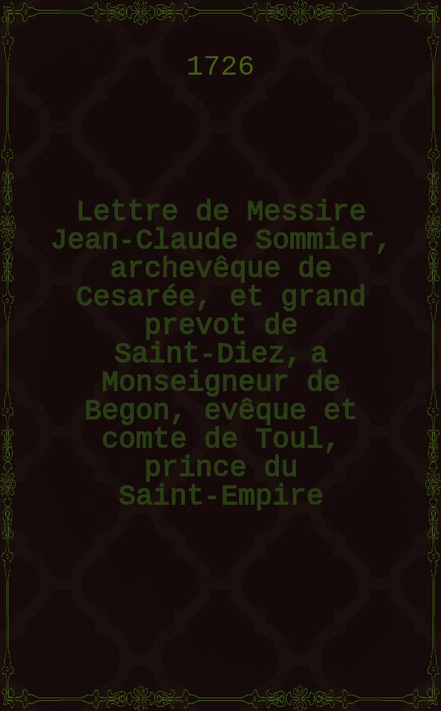 Lettre de Messire Jean-Claude Sommier, archevêque de Cesarée, et grand prevot de Saint-Diez, a Monseigneur de Begon, evêque et comte de Toul, prince du Saint-Empire.