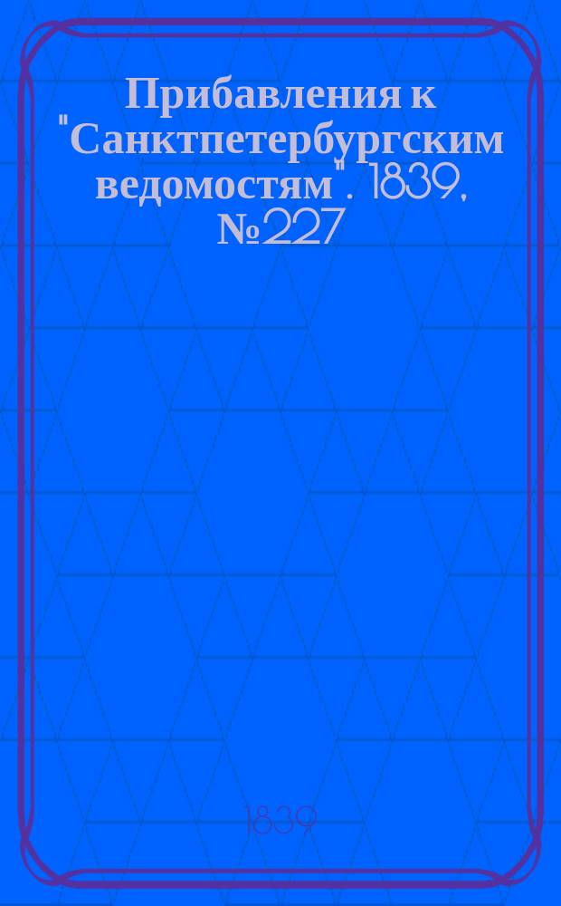 [Прибавления к "Санктпетербургским ведомостям"]. 1839, № 227 (5 окт.)