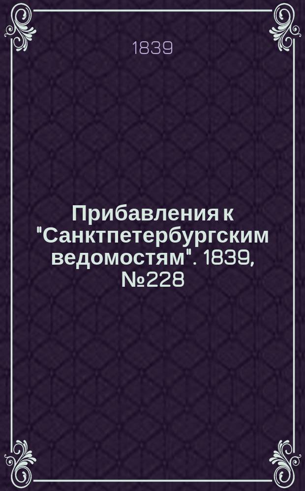 [Прибавления к "Санктпетербургским ведомостям"]. 1839, № 228 (6 окт.)