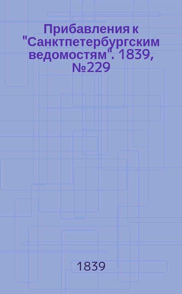 [Прибавления к "Санктпетербургским ведомостям"]. 1839, № 229 (7 окт.)