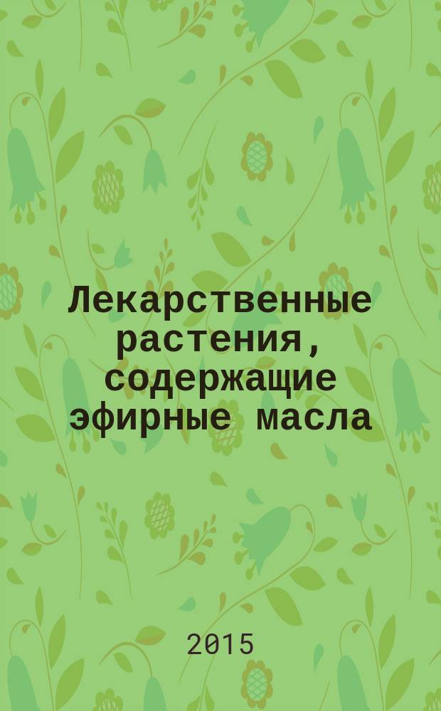 Лекарственные растения, содержащие эфирные масла : учебно-методическое пособие по фармакогнозии : для студентов фармацевтических институтов и факультетов медицинских институтов