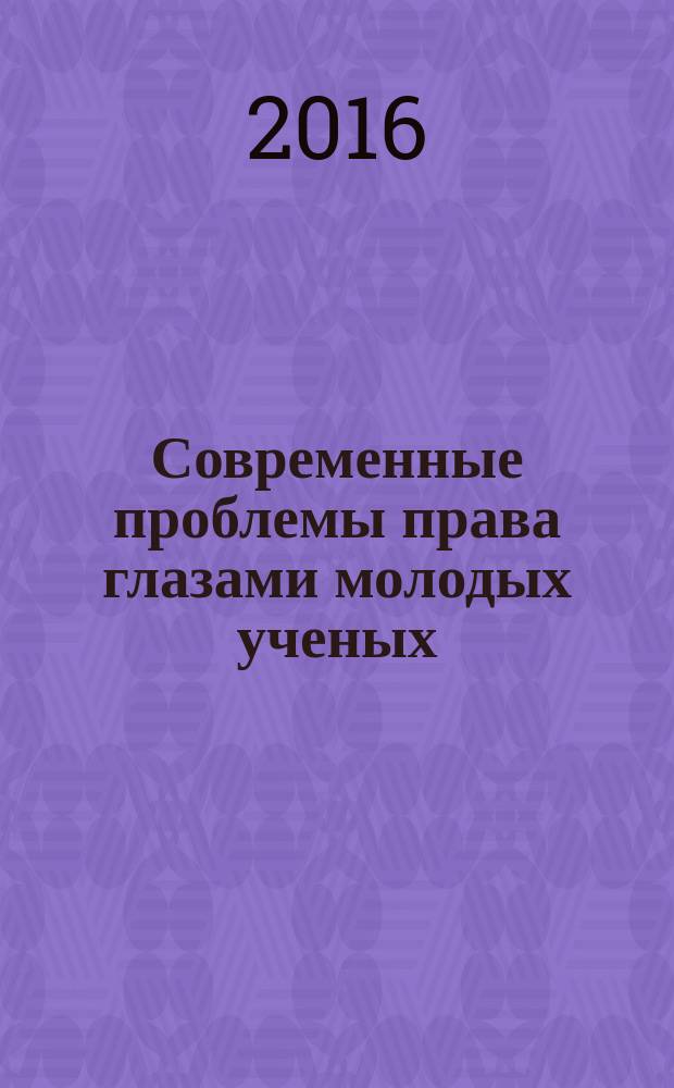 Современные проблемы права глазами молодых ученых : сборник материалов научно-практического семинара с международным участием, 01 апреля 2016 г