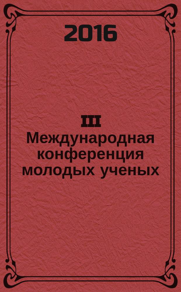 III Международная конференция молодых ученых: биотехнологов, молекулярных биологов и вирусологов, [проходившая в рамках площадки открытых коммуникаций "OpenBio-2016", Наукоград Кольцово, 2016] : сборник тезисов