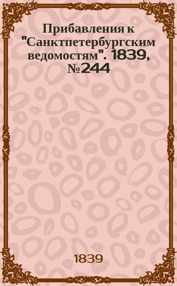 [Прибавления к "Санктпетербургским ведомостям"]. 1839, № 244 (25 окт.)