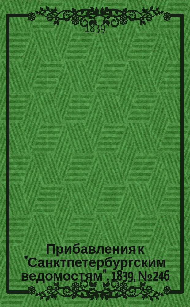 [Прибавления к "Санктпетербургским ведомостям"]. 1839, № 246 (27 окт.)