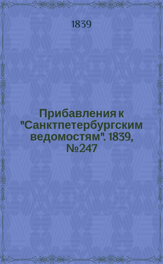[Прибавления к "Санктпетербургским ведомостям"]. 1839, № 247 (28 окт.)