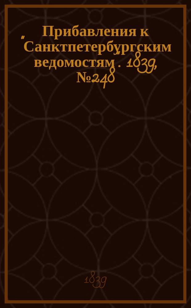 [Прибавления к "Санктпетербургским ведомостям"]. 1839, № 248 (29 окт.)