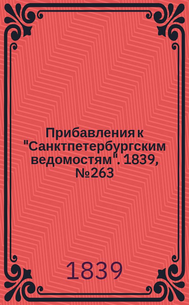 [Прибавления к "Санктпетербургским ведомостям"]. 1839, № 263 (16 нояб.)