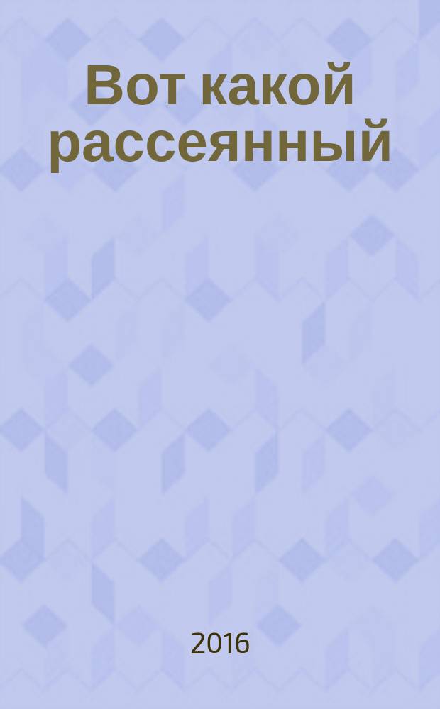 Вот какой рассеянный : стихи, песенки, сказки, рассказы : для дошкольного возраста