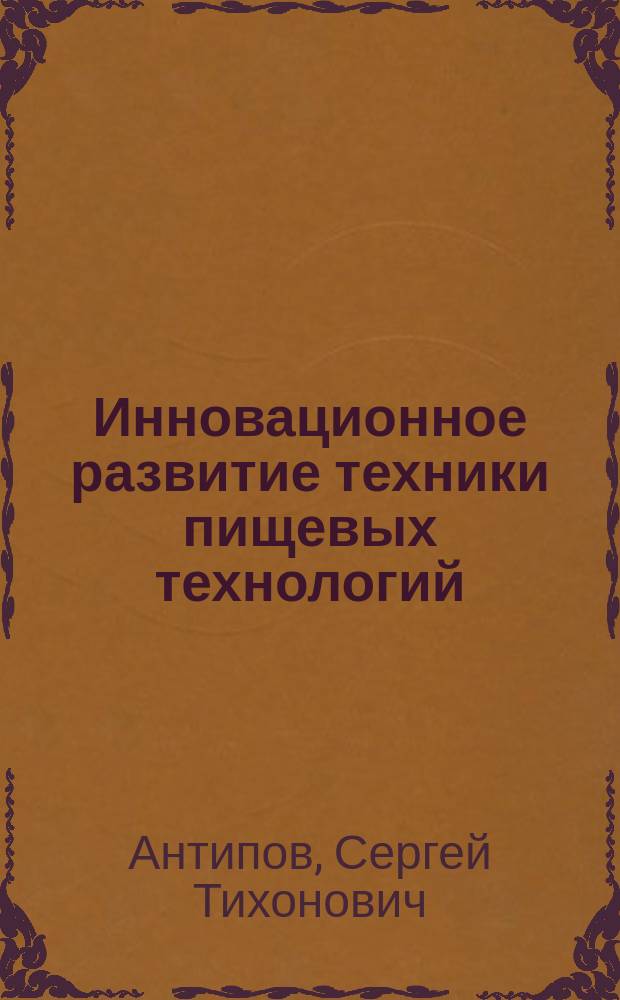 Инновационное развитие техники пищевых технологий : учебное пособие для студентов вузов, обучающихся по направлению подготовки "Конструкторско-технологическое обеспечение машиностроительных производств"