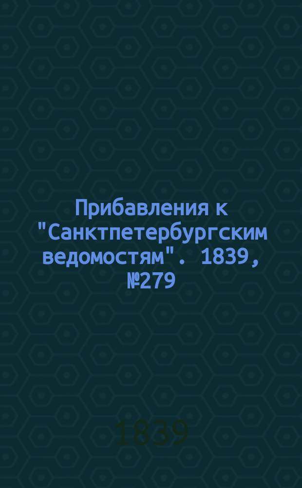 [Прибавления к "Санктпетербургским ведомостям"]. 1839, № 279 (6 дек.)