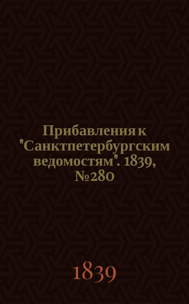 [Прибавления к "Санктпетербургским ведомостям"]. 1839, № 280 (8 дек.)
