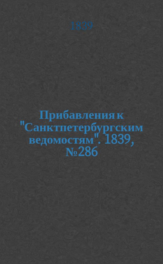 [Прибавления к "Санктпетербургским ведомостям"]. 1839, № 286 (15 дек.)