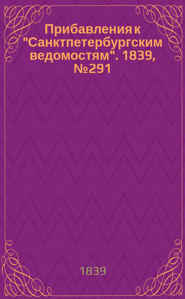 [Прибавления к "Санктпетербургским ведомостям"]. 1839, № 291 (21 дек.)