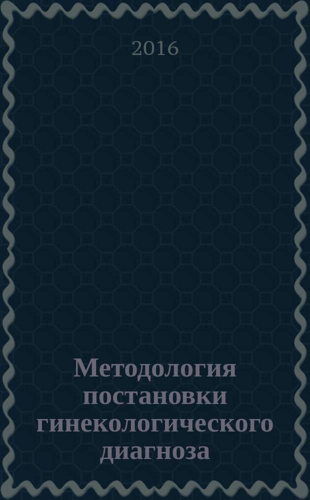 Методология постановки гинекологического диагноза : методическое пособие для студентов лечебного факультета в электронной форме