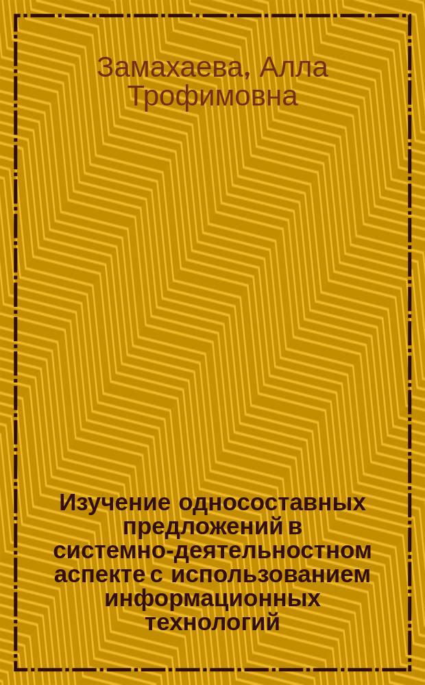 Изучение односоставных предложений в системно-деятельностном аспекте с использованием информационных технологий : автореферат диссертации на соискание ученой степени кандидата педагогических наук : специальность 13.00.02 <Теория и методика обучения и воспитания>