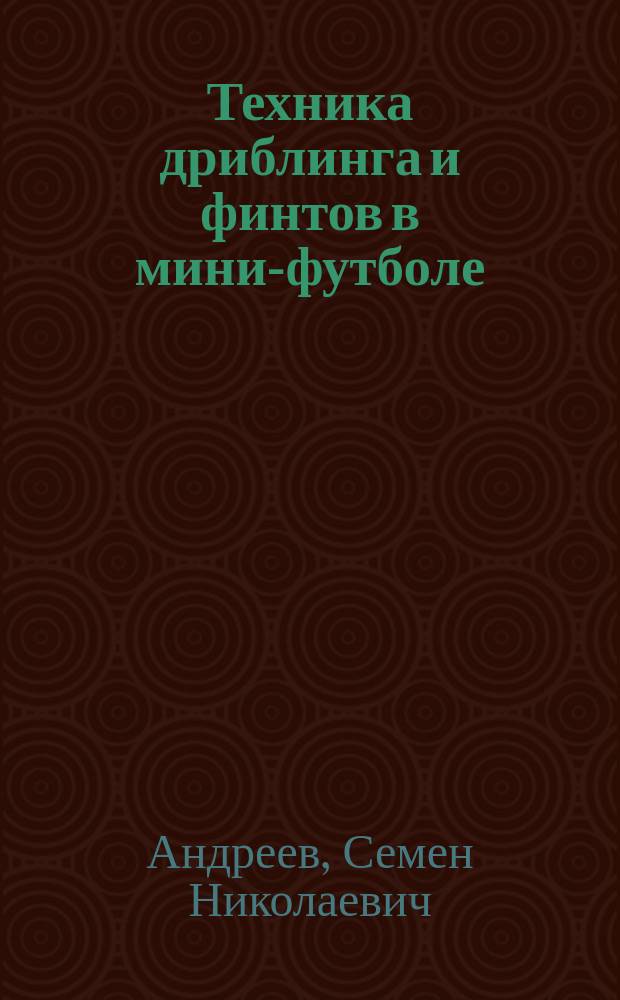 Техника дриблинга и финтов в мини-футболе (футзале) : учебное пособие