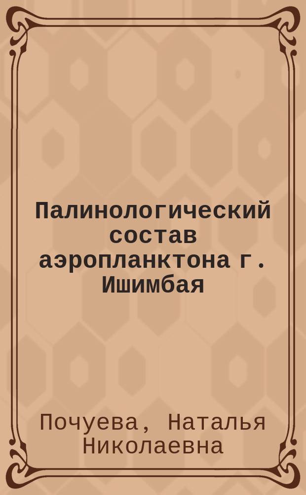 Палинологический состав аэропланктона г. Ишимбая (Республика Башкортостан) и его окрестностей : автореферат диссертации на соискание ученой степени кандидата биологических наук : специальность 03.02.01 <Ботаника>