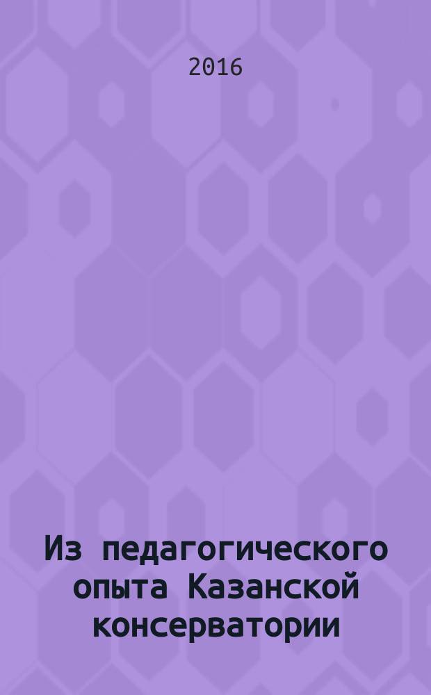 Из педагогического опыта Казанской консерватории : прошлое и настоящее [сборник статей к 60-летию консерватории]. Вып. 3