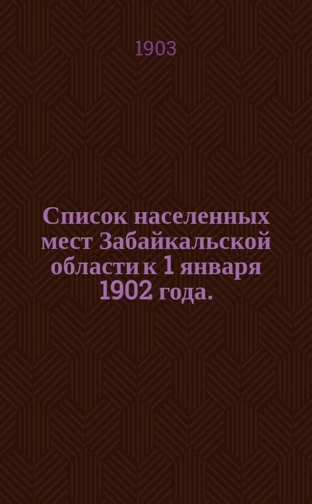 Список населенных мест Забайкальской области к 1 января 1902 года. (Без городов). Уезды: Акшинский, Верхнеудинский, Нерчинский, Нерчинско-Заводский, Селенгинский и Читинский