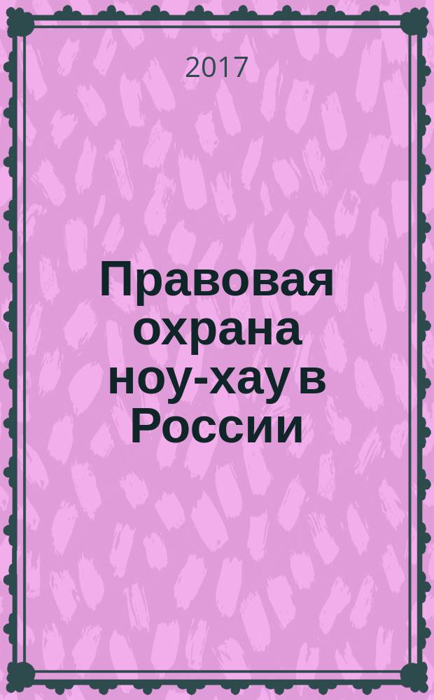 Правовая охрана ноу-хау в России : монография