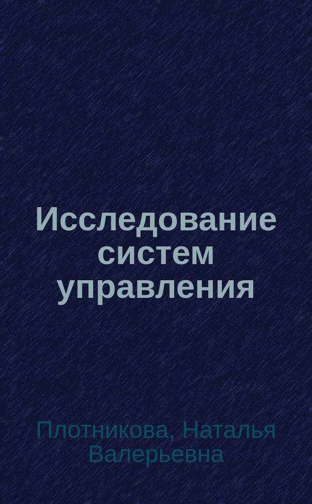 Исследование систем управления : учебное пособие : для студентов, обучающихся по направлениям 27.04.03 - "Системный анализ и управление", 27.04.04 - "Управление в технических системах"